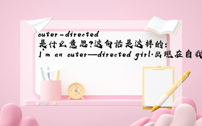 outer-directed是什么意思?这句话是这样的：I’m an outer—directed girl.出现在自我介绍里.是外向的意思吗？
