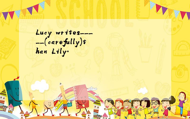 Lucy writes_____(carefully)than Lily.