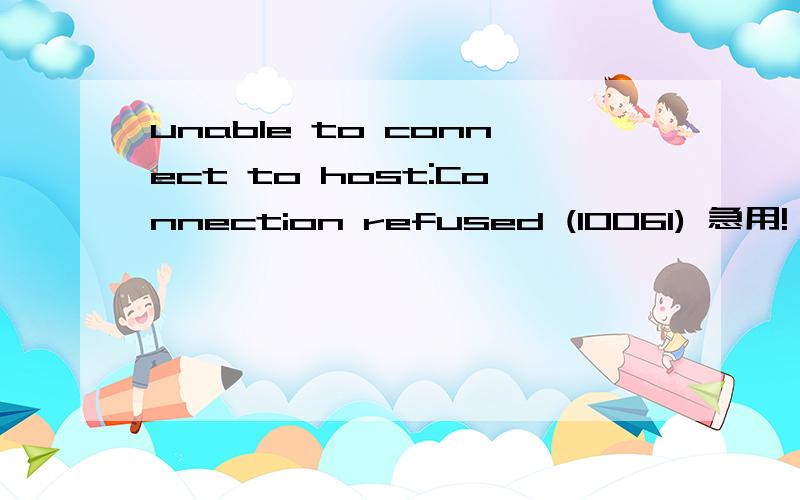 unable to connect to host:Connection refused (10061) 急用!