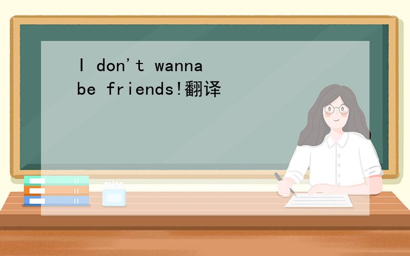 I don't wanna be friends!翻译