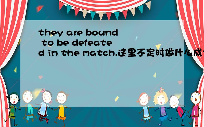 they are bound to be defeated in the match.这里不定时做什么成分啊?