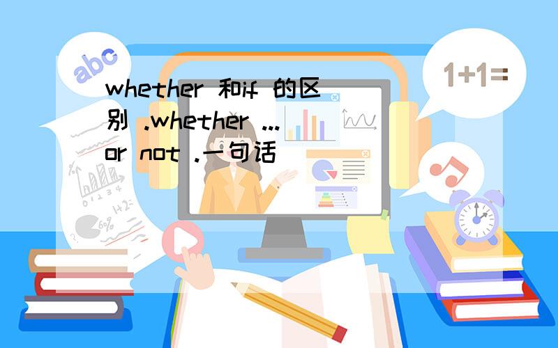 whether 和if 的区别 .whether ...or not .一句话