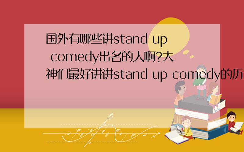 国外有哪些讲stand up comedy出名的人啊?大神们最好讲讲stand up comedy的历史我听听