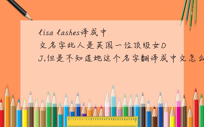 lisa lashes译成中文名字此人是英国一位顶级女DJ,但是不知道她这个名字翻译成中文怎么称呼,