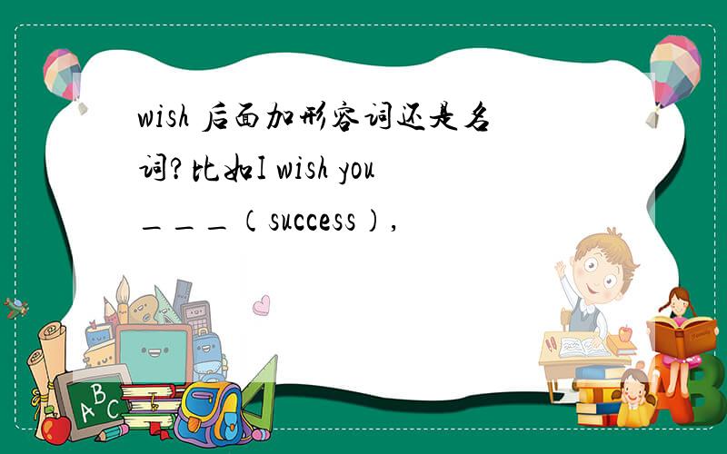 wish 后面加形容词还是名词?比如I wish you___（success）,