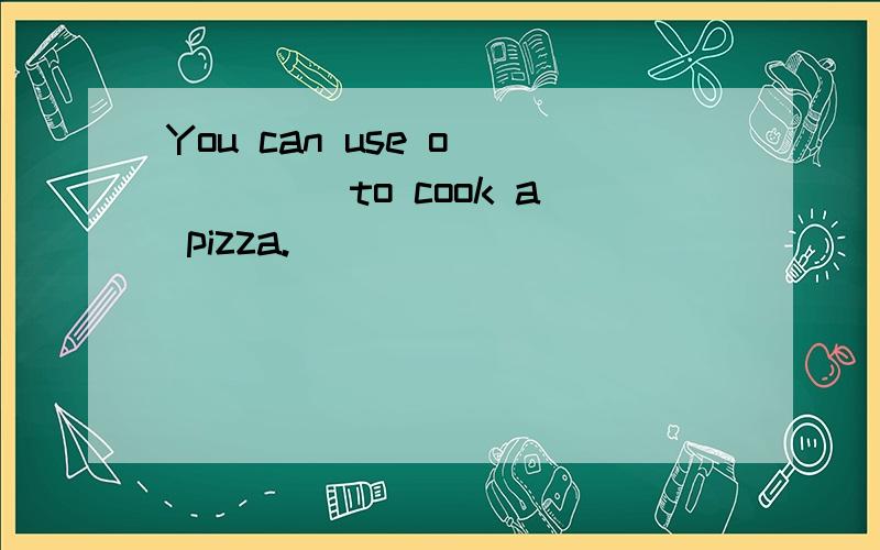 You can use o_____ to cook a pizza.