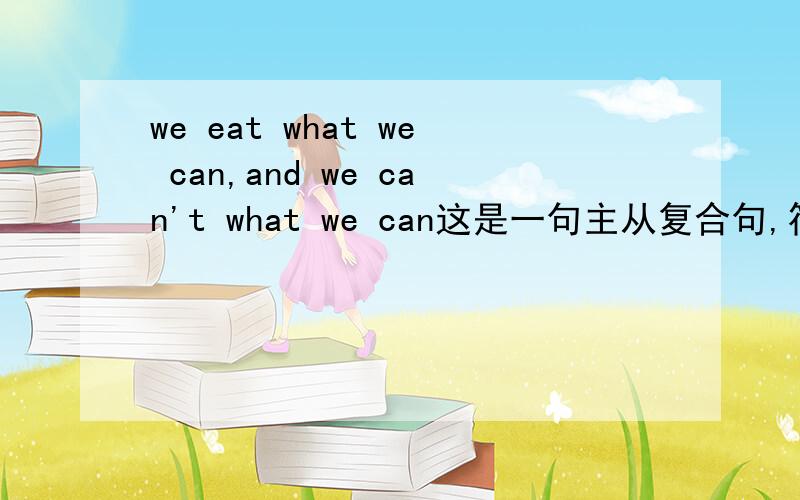 we eat what we can,and we can't what we can这是一句主从复合句,符合英语句子成分省略和代替.我的翻译是：我们能吃多少就吃多少,吃不了,打包.朋友们,你们认为如何啊?这样翻译符合中国人的语言表