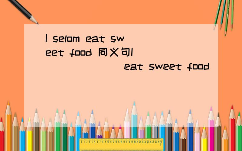 I selom eat sweet food 同义句I ___ ___ eat sweet food