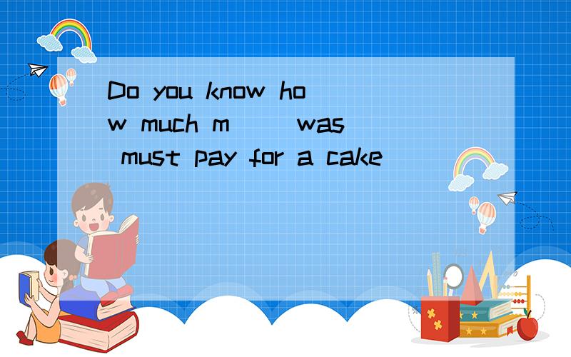 Do you know how much m( )was must pay for a cake