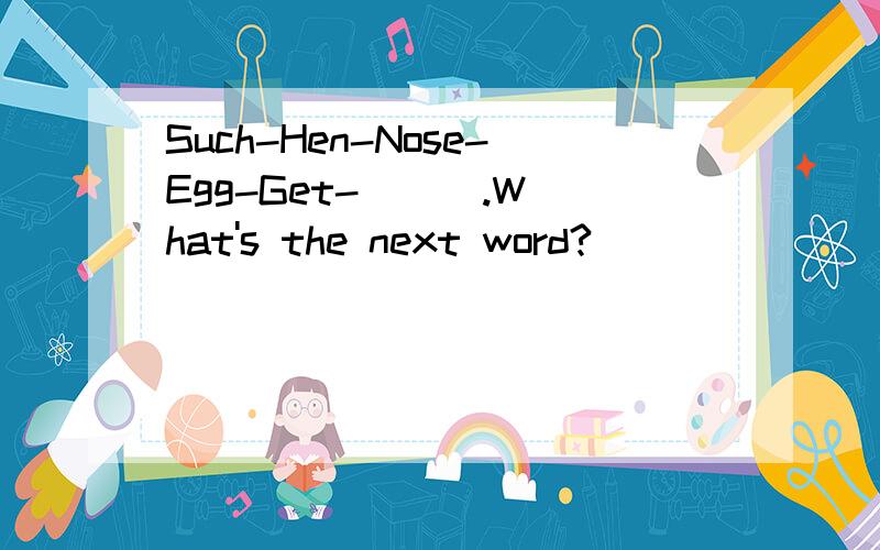 Such-Hen-Nose-Egg-Get-( ) .What's the next word?