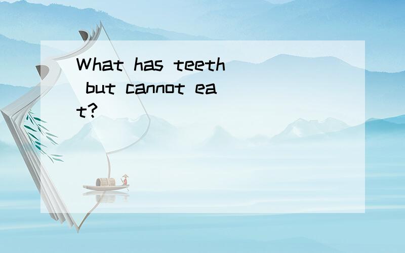 What has teeth but cannot eat?