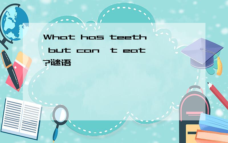 What has teeth but can't eat?谜语
