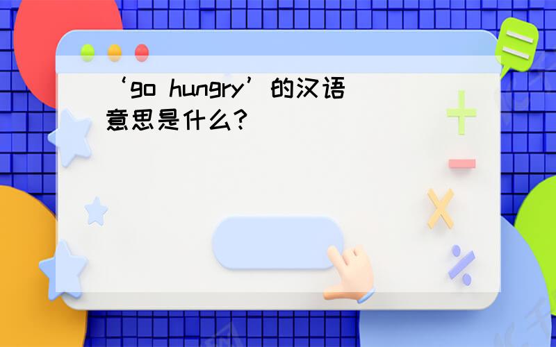 ‘go hungry’的汉语意思是什么?