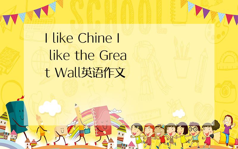 I like Chine I like the Great Wall英语作文