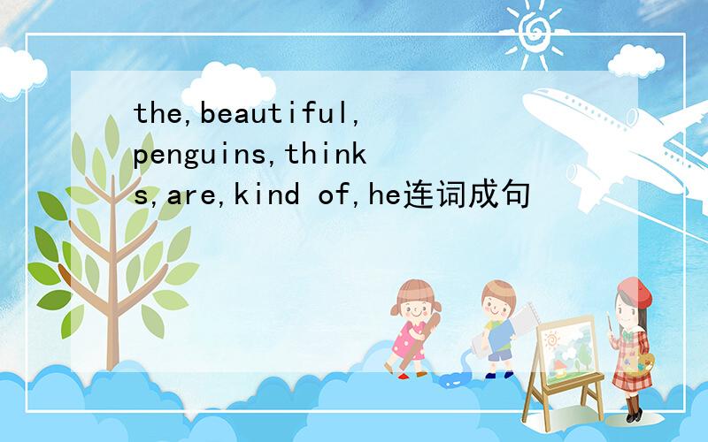 the,beautiful,penguins,thinks,are,kind of,he连词成句