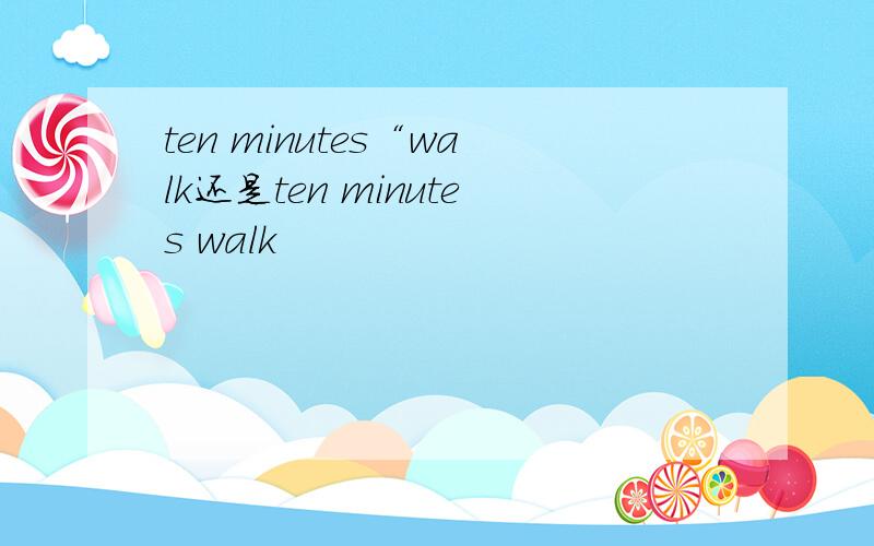 ten minutes“walk还是ten minutes walk