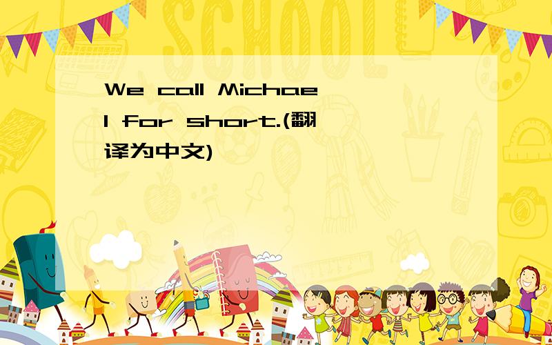 We call Michael for short.(翻译为中文)