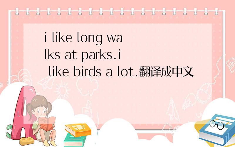 i like long walks at parks.i like birds a lot.翻译成中文