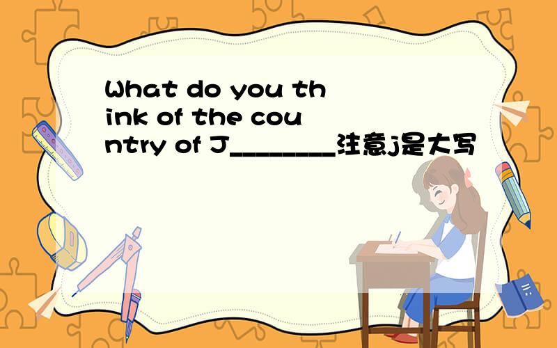What do you think of the country of J________注意j是大写