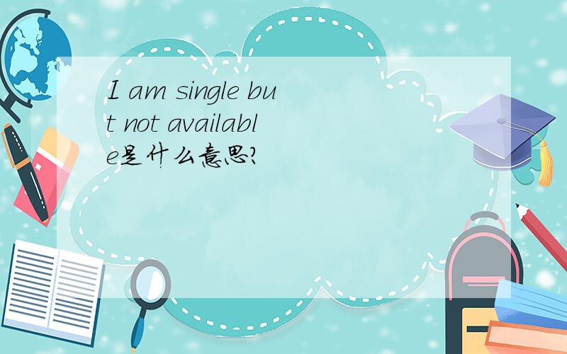 I am single but not available是什么意思?