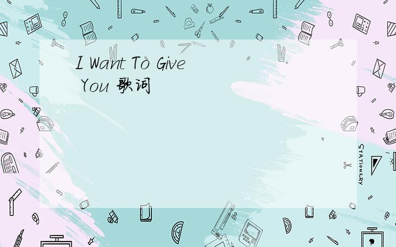 I Want To Give You 歌词