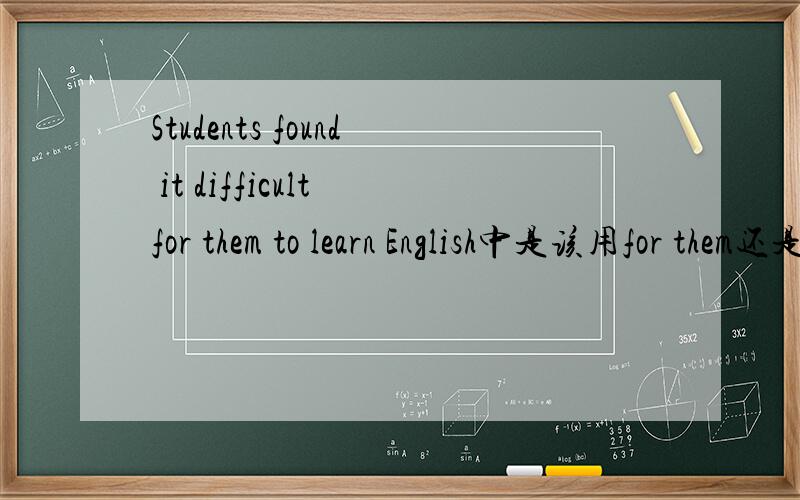 Students found it difficult for them to learn English中是该用for them还是for themselves