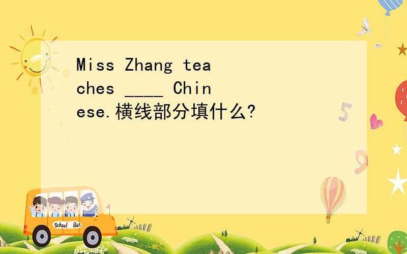 Miss Zhang teaches ____ Chinese.横线部分填什么?