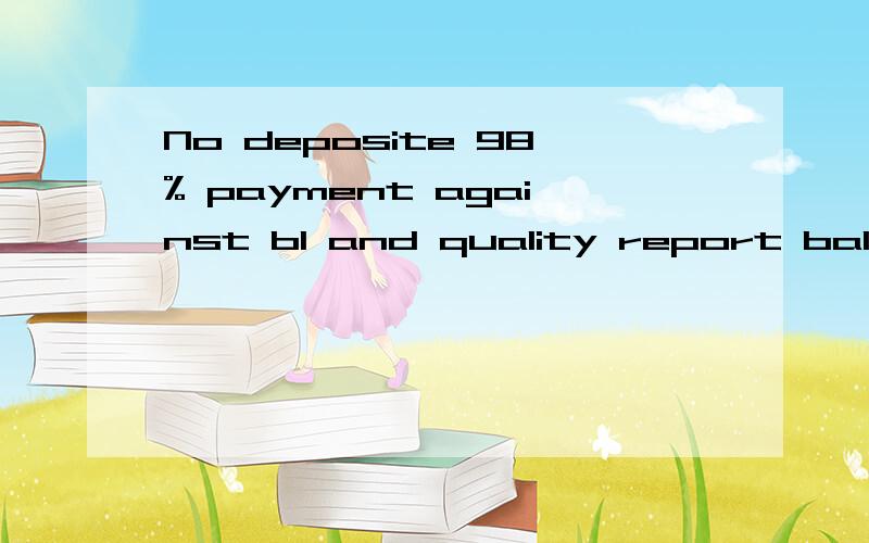 No deposite 98% payment against bl and quality report balance 2% against dis