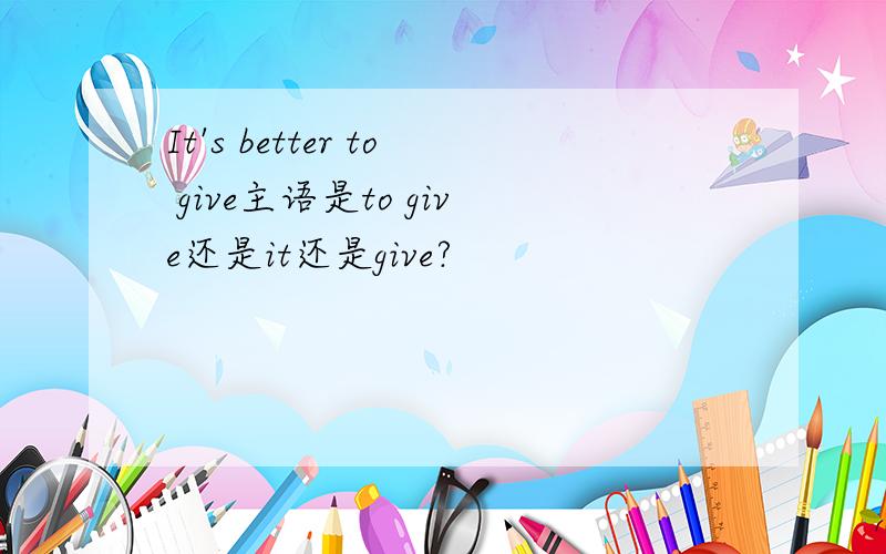 It's better to give主语是to give还是it还是give?