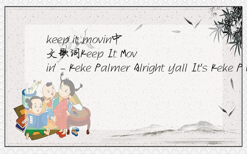 keep it movin中文歌词Keep It Movin' - Keke Palmer Alright y'all It's Keke P Huh I'm flappin' We doin' it real big uh huh Woke up in the Morning And I see the sunshine Only got the summer time on my mind (Ohh) My girls and I and we kick it all the