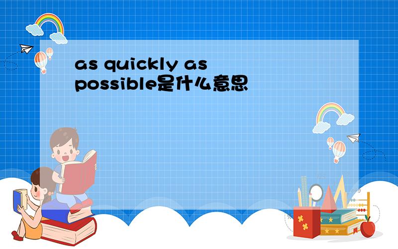 as quickly as possible是什么意思