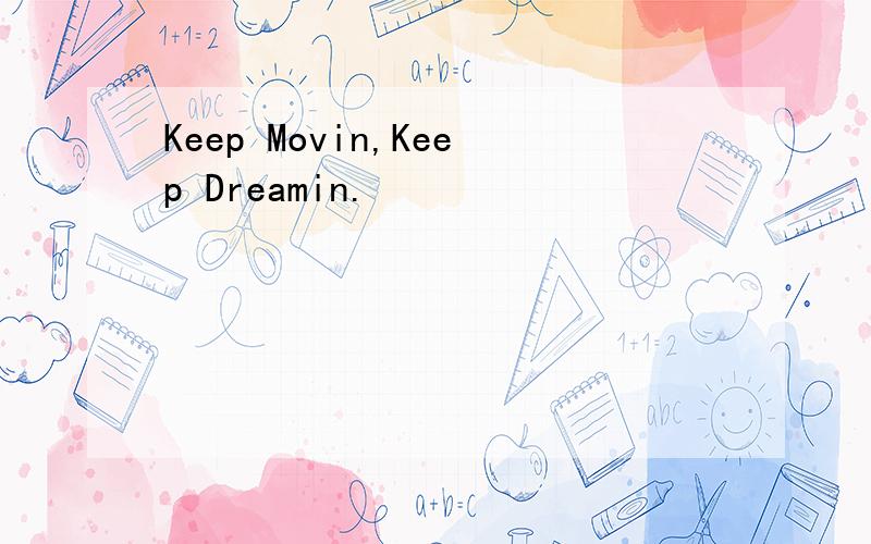 Keep Movin,Keep Dreamin.