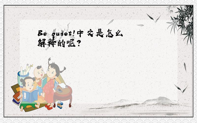 Be quiet!中文是怎么解释的呢?