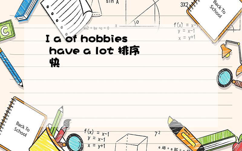 I a of hobbies have a lot 排序 快