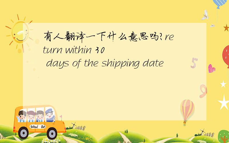 有人翻译一下什么意思吗?return within 30 days of the shipping date