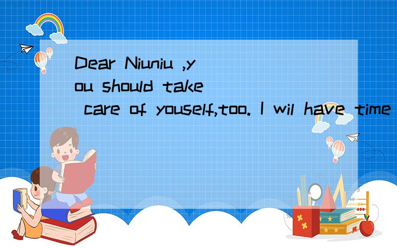 Dear Niuniu ,you should take care of youself,too. I wil have time to prove all!文字怎么写