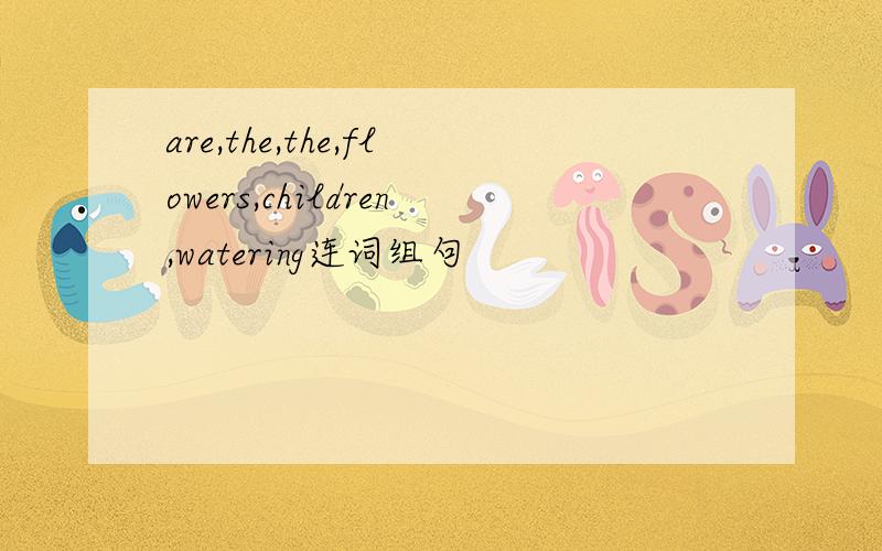 are,the,the,flowers,children,watering连词组句