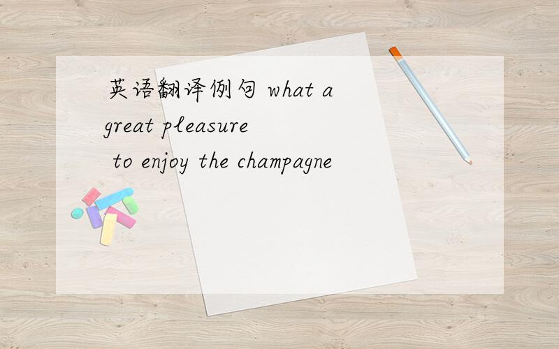 英语翻译例句 what a great pleasure to enjoy the champagne