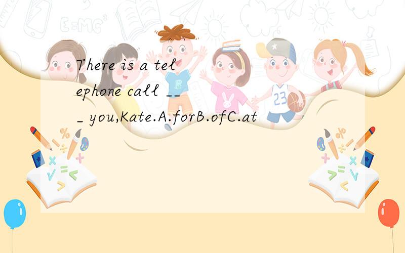 There is a telephone call ___ you,Kate.A.forB.ofC.at