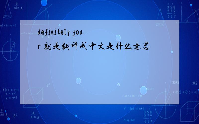 definitely your 就是翻译成中文是什么意思