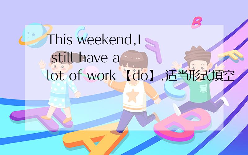 This weekend,I still have a lot of work 【do】.适当形式填空