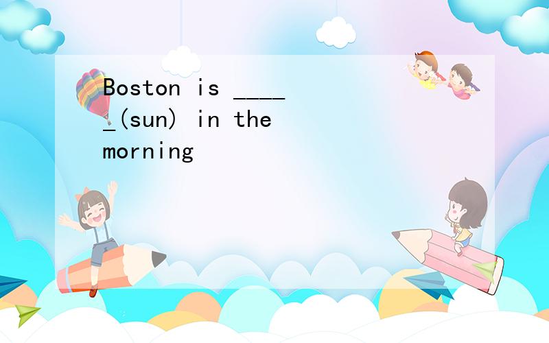 Boston is _____(sun) in the morning