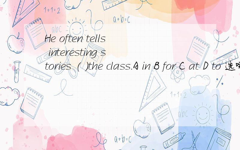 He often tells interesting stories ( )the class.A in B for C at D to 选哪个?