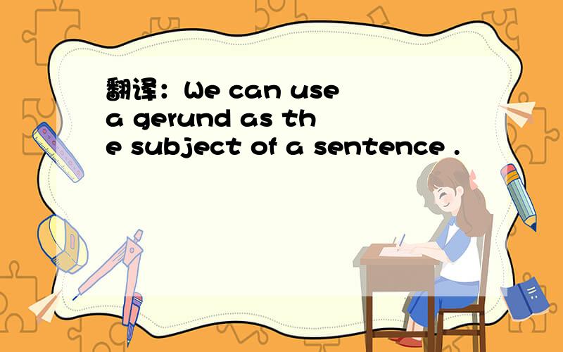 翻译：We can use a gerund as the subject of a sentence .