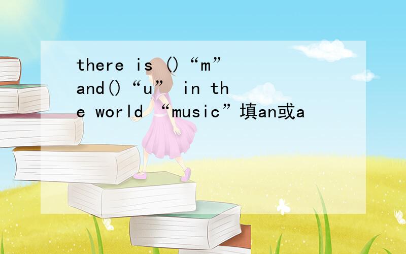 there is ()“m”and()“u” in the world “music”填an或a