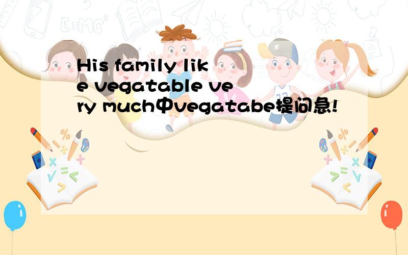 His family like vegatable very much中vegatabe提问急!