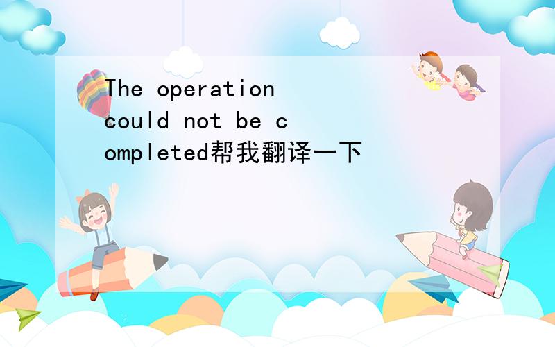 The operation could not be completed帮我翻译一下