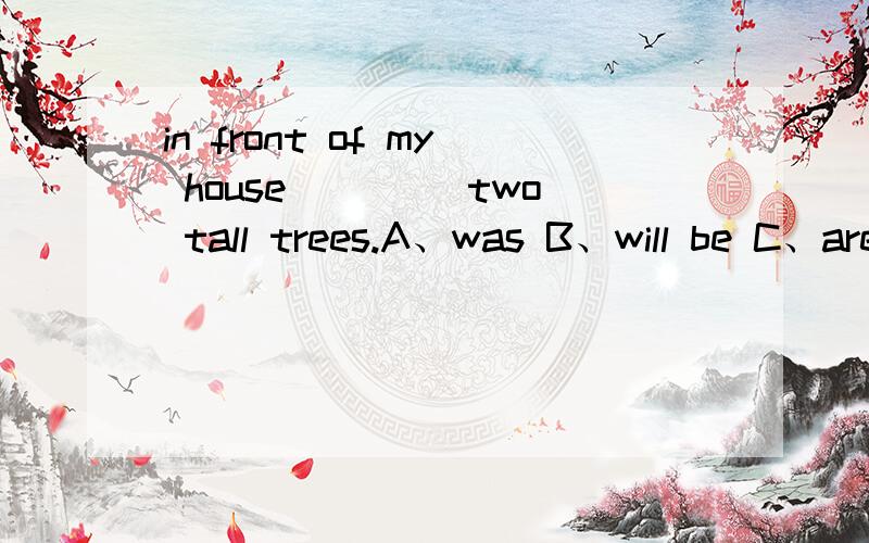 in front of my house ____two tall trees.A、was B、will be C、are D、is