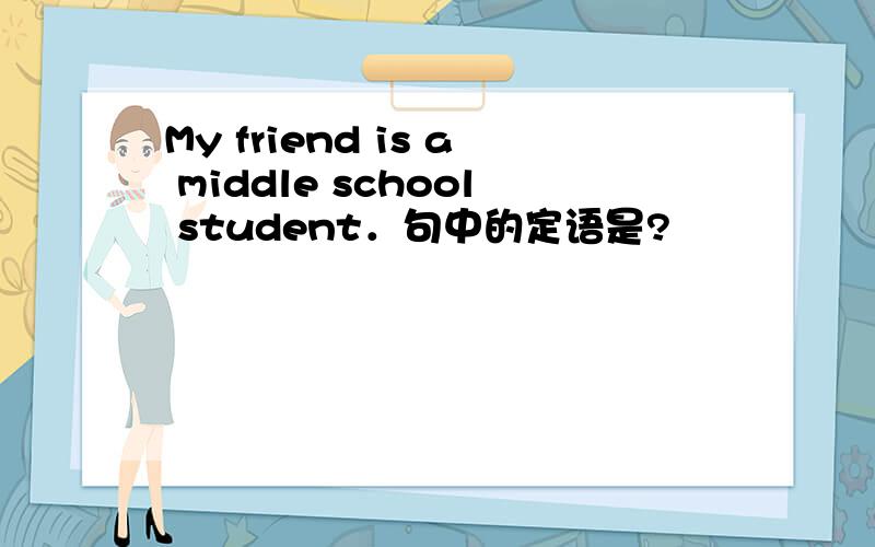 My friend is a middle school student．句中的定语是?