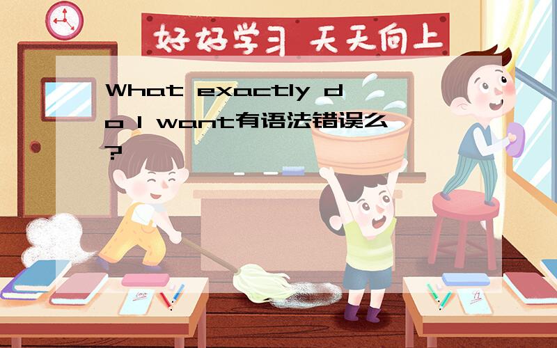 What exactly do I want有语法错误么?、